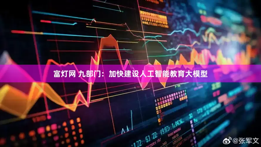 富灯网 九部门：加快建设人工智能教育大模型