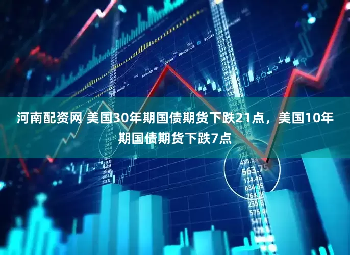 河南配资网 美国30年期国债期货下跌21点，美国10年期国债期货下跌7点