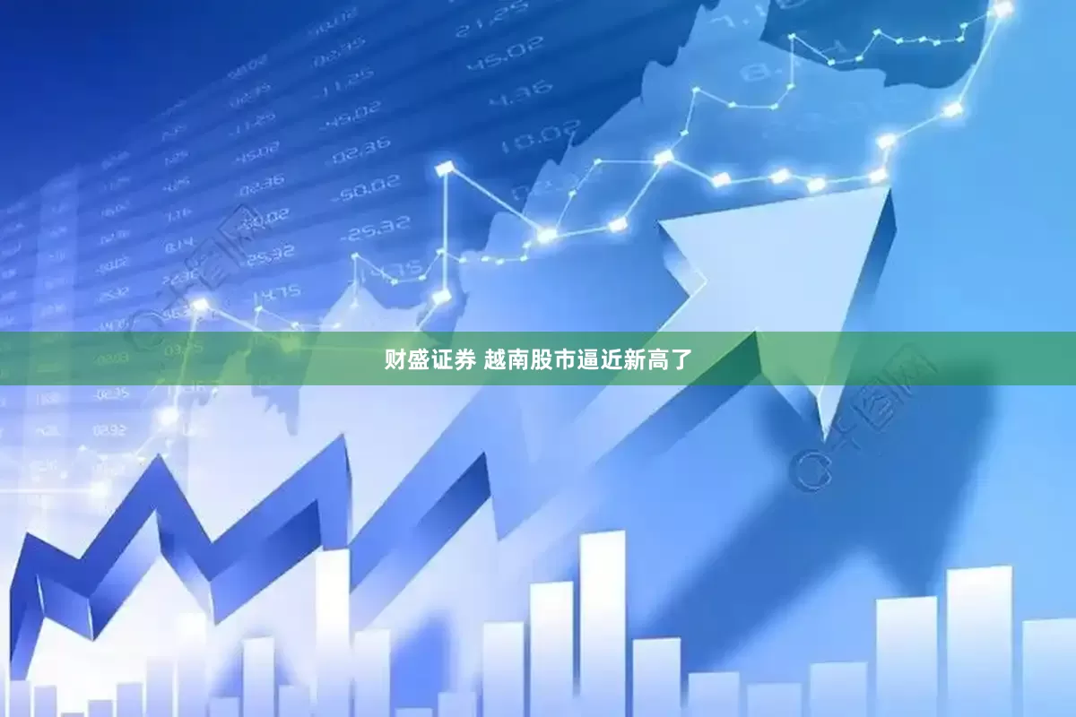 财盛证券 越南股市逼近新高了