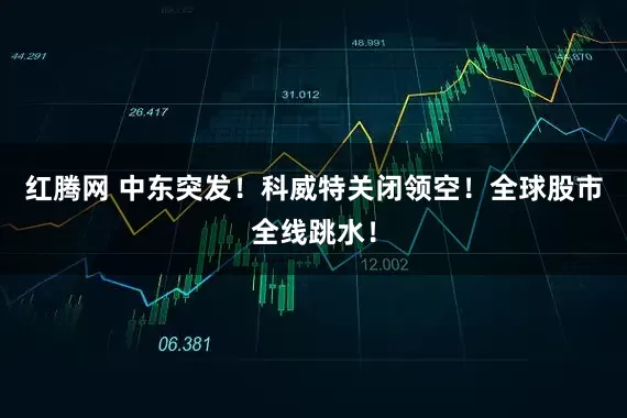 红腾网 中东突发！科威特关闭领空！全球股市全线跳水！